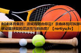 游戏规则由你定！亲临体验可拆卸可移动篮球架的灵活性与自由度！