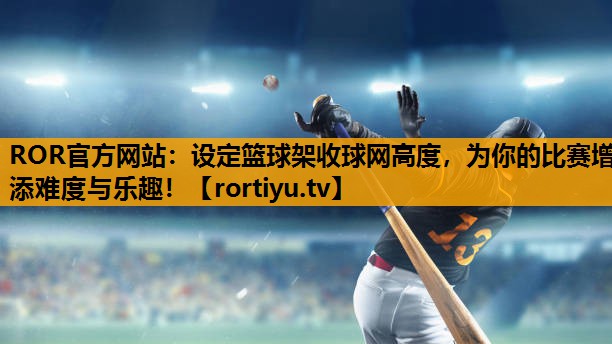 设定篮球架收球网高度，为你的比赛增添难度与乐趣！