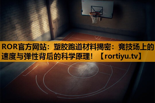 塑胶跑道材料揭密：竞技场上的速度与弹性背后的科学原理！