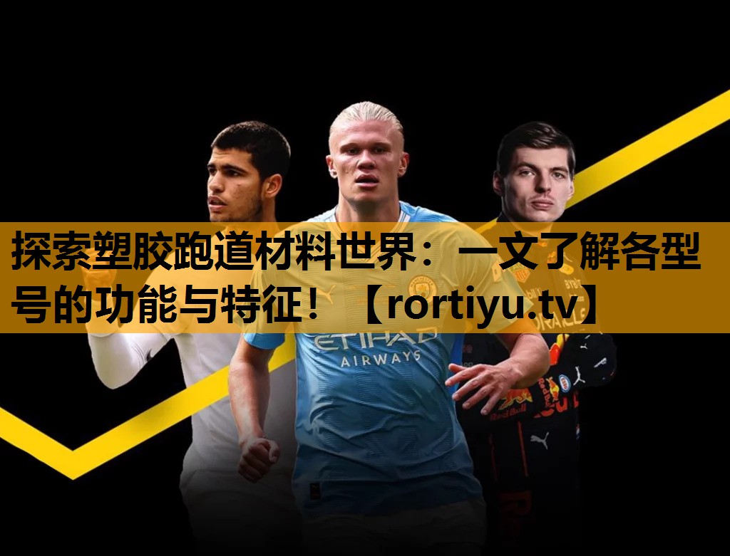 探索塑胶跑道材料世界：一文了解各型号的功能与特征！