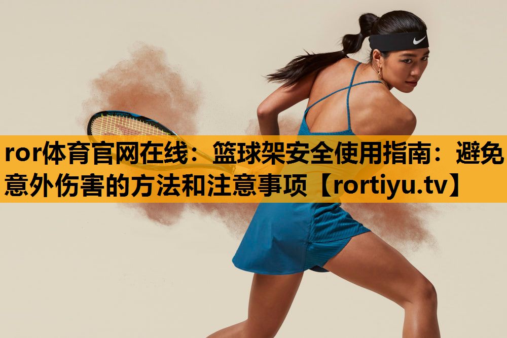篮球架安全使用指南：避免意外伤害的方法和注意事项