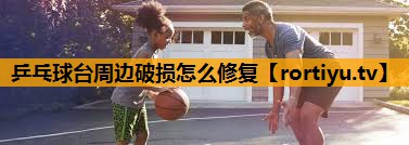 乒乓球台周边破损怎么修复