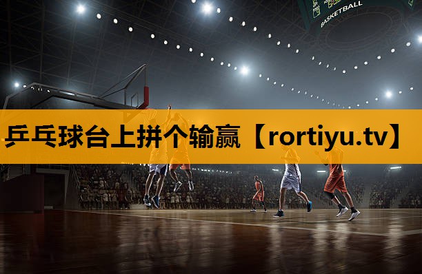 乒乓球台上拼个输赢