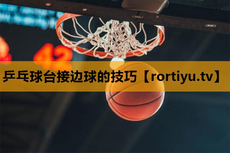 乒乓球台接边球的技巧
